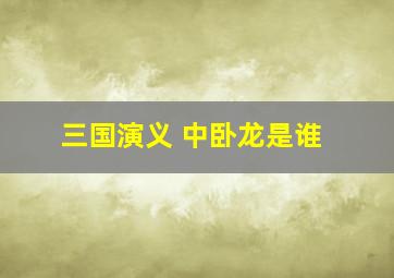 三国演义 中卧龙是谁